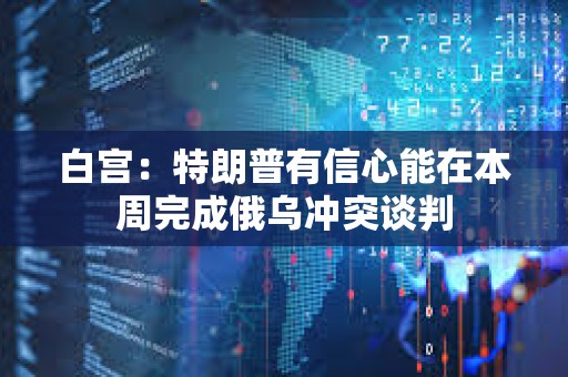 白宮：特朗普有信心能在本周完成俄烏沖突談判