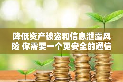 降低資產被盜和信息泄露風險 你需要一個更安全的通信軟件