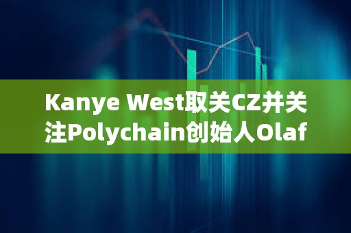 Kanye West取關CZ并關注Polychain創始人Olaf