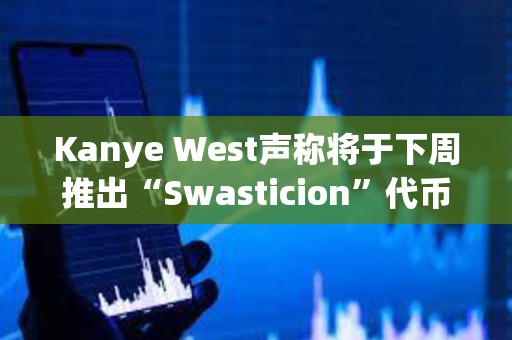 Kanye West聲稱將于下周推出“Swasticion”代幣，并考慮推出自己的區塊鏈