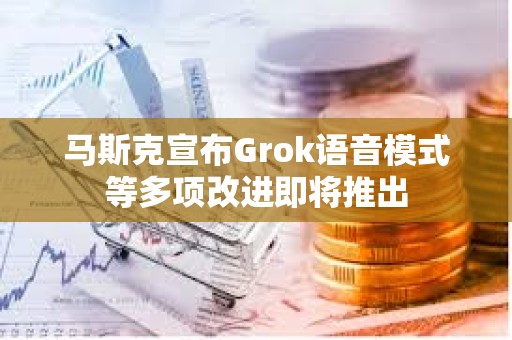 馬斯克宣布Grok語音模式等多項改進即將推出