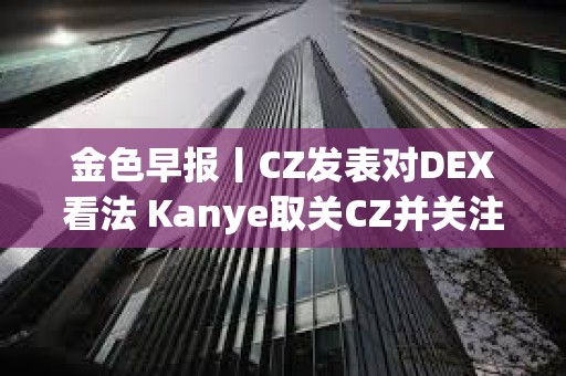 金色早報丨CZ發表對DEX看法 Kanye取關CZ并關注Polychain創始人