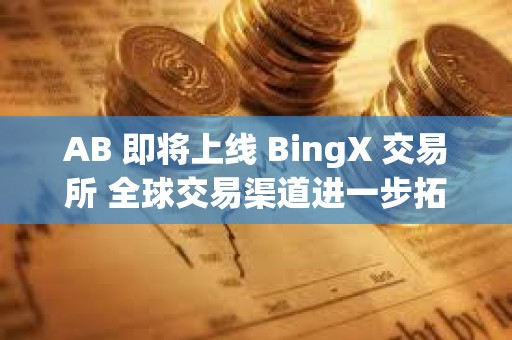 AB 即將上線 BingX 交易所 全球交易渠道進一步拓展