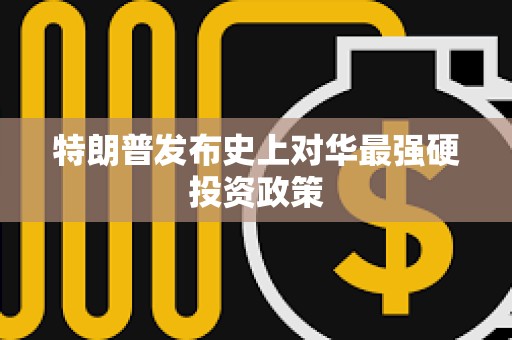 特朗普發布史上對華最強硬投資政策