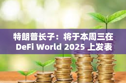 特朗普長子：將于本周三在 DeFi World 2025 上發表演講