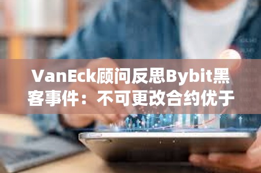 VanEck顧問反思Bybit黑客事件：不可更改合約優于可升級合約