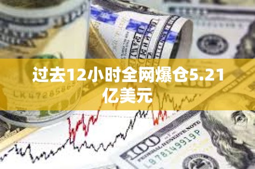 過去12小時全網爆倉5.21億美元
