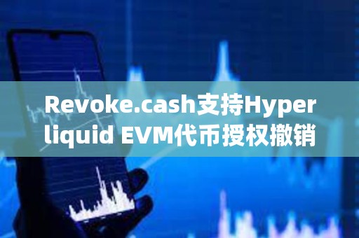 Revoke.cash支持Hyperliquid EVM代幣授權(quán)撤銷