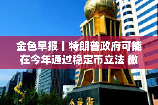金色早報丨特朗普政府可能在今年通過穩定幣立法 微軟開源多模態AI Agent