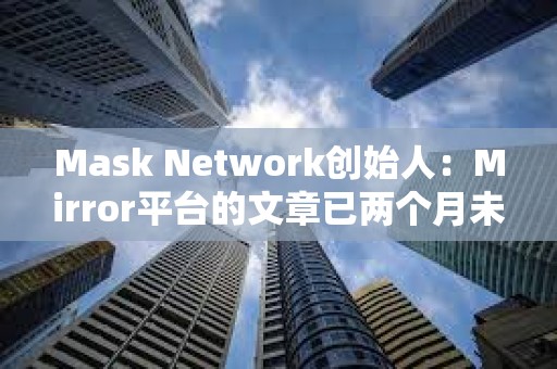 Mask Network創(chuàng)始人：Mirror平臺(tái)的文章已兩個(gè)月未上鏈