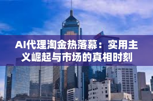 AI代理淘金熱落幕：實用主義崛起與市場的真相時刻