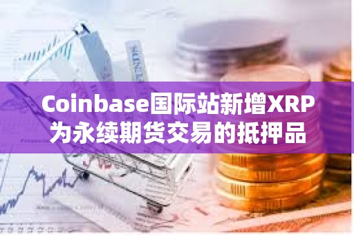Coinbase國際站新增XRP為永續期貨交易的抵押品