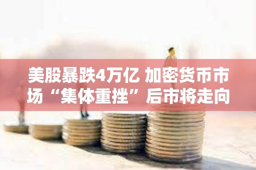 美股暴跌4萬億 加密貨幣市場“集體重挫”后市將走向何方？