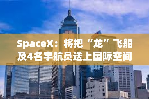 SpaceX：將把“龍”飛船及4名宇航員送上國際空間站