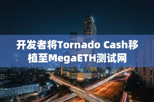 開發(fā)者將Tornado Cash移植至MegaETH測試網(wǎng)