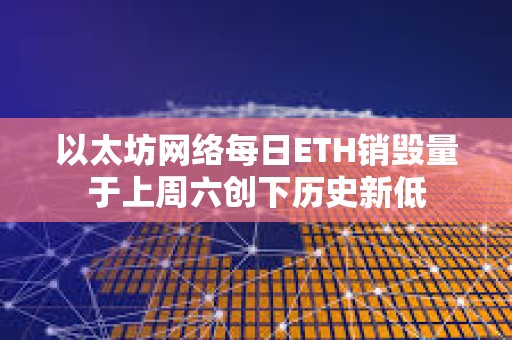 以太坊網(wǎng)絡(luò)每日ETH銷毀量于上周六創(chuàng)下歷史新低