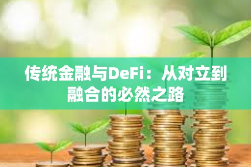 傳統(tǒng)金融與DeFi：從對立到融合的必然之路