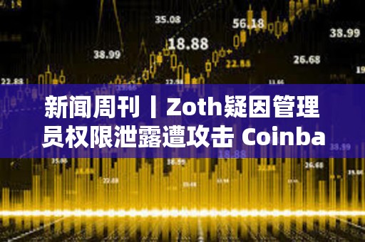 新聞周刊丨Zoth疑因管理員權(quán)限泄露遭攻擊 Coinbase正就收購Deribit進(jìn)行深入談判