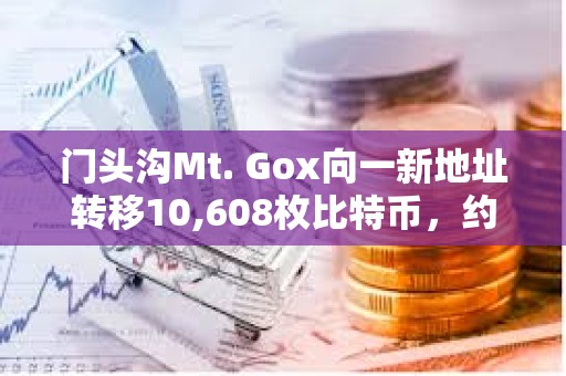 門頭溝Mt. Gox向一新地址轉移10,608枚比特幣，約9.27億美元