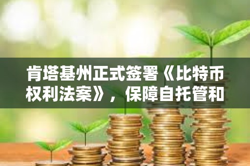 肯塔基州正式簽署《比特幣權利法案》，保障自托管和節點運行權利