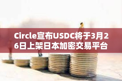 Circle宣布USDC將于3月26日上架日本加密交易平臺SBI VC Trade