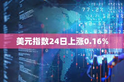 美元指數(shù)24日上漲0.16%