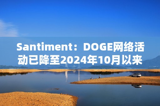 Santiment：DOGE網(wǎng)絡(luò)活動(dòng)已降至2024年10月以來(lái)的最低水平