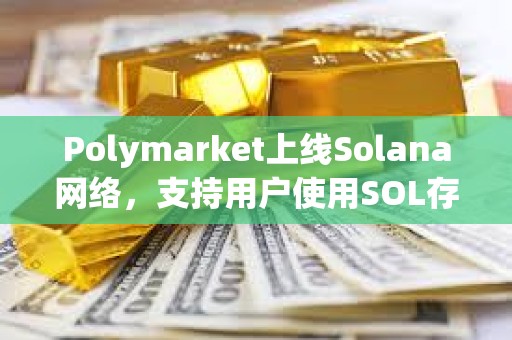 Polymarket上線Solana網(wǎng)絡(luò)，支持用戶使用SOL存款