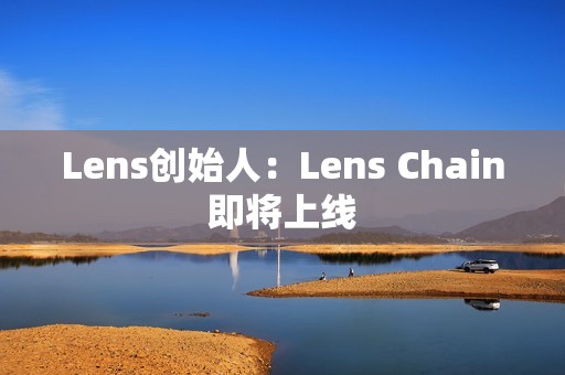 Lens創始人：Lens Chain即將上線
