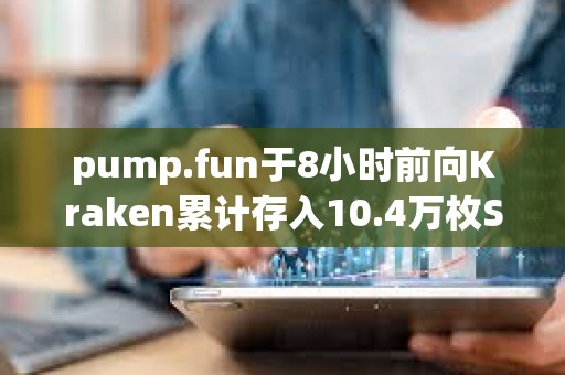 pump.fun于8小時前向Kraken累計存入10.4萬枚SOL，價值1507萬美元