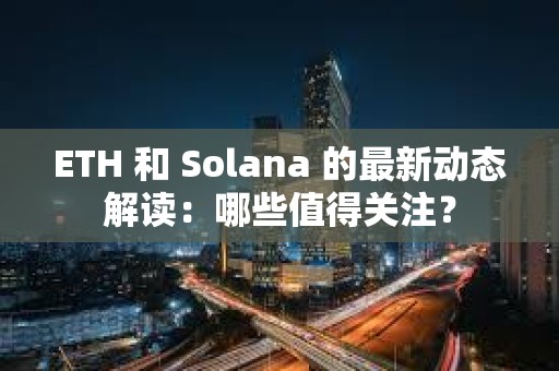 ETH 和 Solana 的最新動態解讀：哪些值得關注？