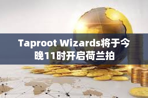 Taproot Wizards將于今晚11時開啟荷蘭拍