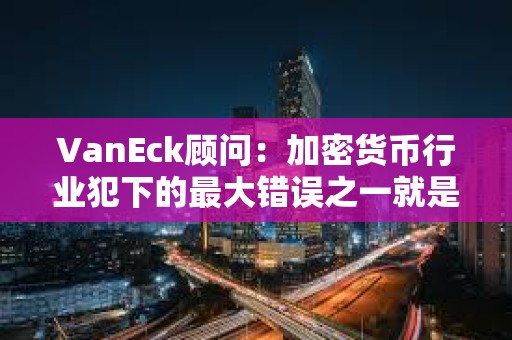 VanEck顧問：加密貨幣行業犯下的最大錯誤之一就是未能自我監管