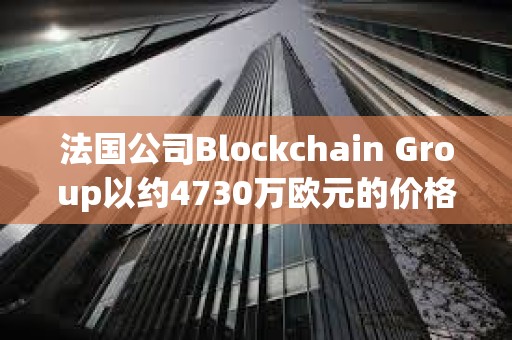 法國公司Blockchain Group以約4730萬歐元的價格增持580枚BTC，共持有620枚BTC
