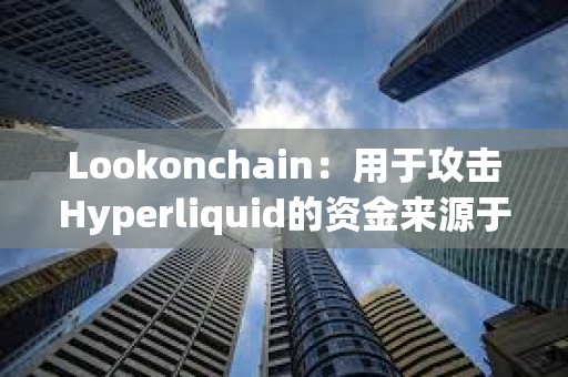 Lookonchain：用于攻擊Hyperliquid的資金來源于幣安和OKX