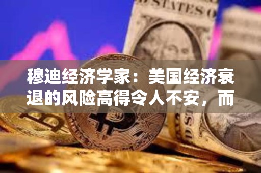 穆迪經(jīng)濟(jì)學(xué)家：美國經(jīng)濟(jì)衰退的風(fēng)險(xiǎn)高得令人不安，而且還在上升