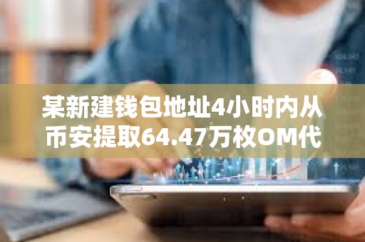 某新建錢包地址4小時內從幣安提取64.47萬枚OM代幣，價值約442萬美元