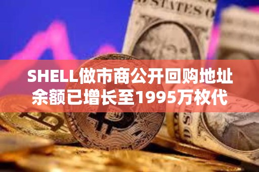 SHELL做市商公開回購地址余額已增長至1995萬枚代幣，約合592萬美元