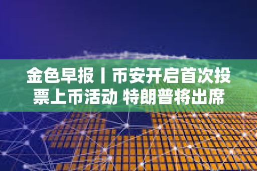 金色早報丨幣安開啟首次投票上幣活動 特朗普將出席美國數字資產峰會