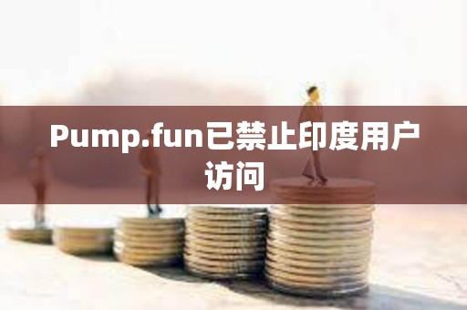 Pump.fun已禁止印度用戶訪問