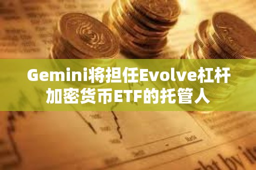 Gemini將擔任Evolve杠桿加密貨幣ETF的托管人