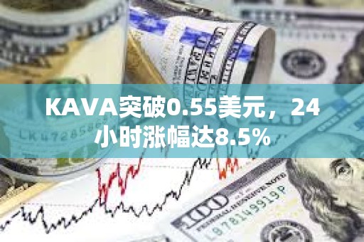 KAVA突破0.55美元，24小時漲幅達8.5%
