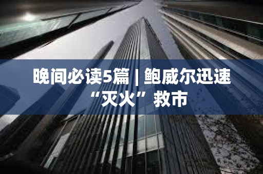 晚間必讀5篇 | 鮑威爾迅速“滅火”救市