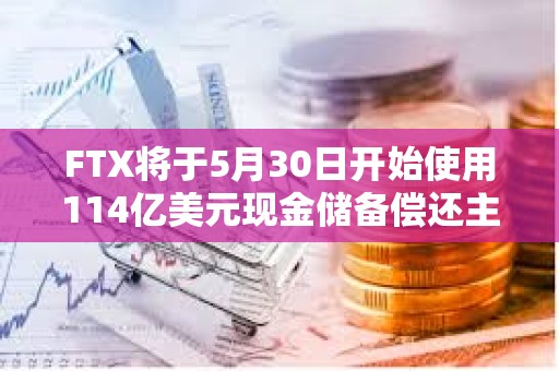 FTX將于5月30日開始使用114億美元現(xiàn)金儲備償還主要債權人