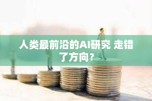 人類最前沿的AI研究 走錯了方向？