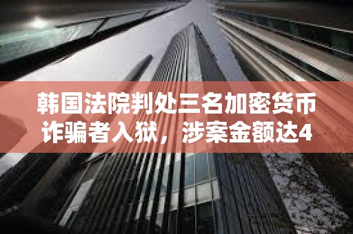 韓國法院判處三名加密貨幣詐騙者入獄，涉案金額達(dá)41.6萬美元