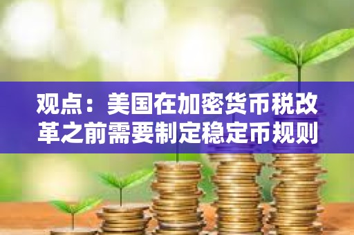 觀點：美國在加密貨幣稅改革之前需要制定穩定幣規則