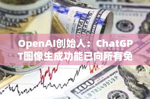 OpenAI創始人：ChatGPT圖像生成功能已向所有免費用戶推出