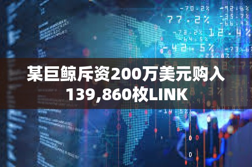 某巨鯨斥資200萬美元購入139,860枚LINK