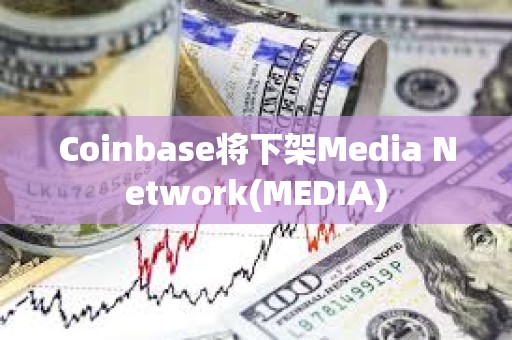 Coinbase將下架Media Network(MEDIA)
